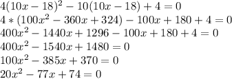 4(10x-18)^2-10(10x-18)+4=0 \\ 4*(100x^2-360x+324)-100x+180+4=0 \\ 400x^2-1440x+1296-100x+180+4=0 \\ 400x^2-1540x+1480=0 \\ 100x^2-385x+370=0 \\ 20x^2-77x+74=0