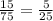 \frac{15}{75} = \frac{5}{25} \\