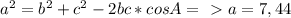 a^{2} = b^{2} +c^{2} -2bc*cosA =\ \textgreater \ a=7,44