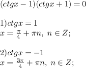 (ctgx-1)(ctgx+1)=0\\\\1)ctgx=1\\x=\frac{\pi}{4}+\pi n, \; n\in Z;\\\\2)ctgx=-1\\x=\frac{3\pi}{4}+\pi n, \; n\in Z;