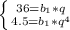 \left \{ {{36= b_{1} *q} \atop {4.5= b_{1} }* q^{4} } \right.