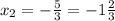 x_{2} = - \frac{5}{3} = - 1 \frac{2}{3}