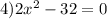 4)2x^2-32=0