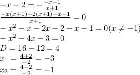 -x-2=- \frac{-x-1}{x+1} \\ \frac{-x(x+1)-2(x+1)-x-1}{x+1} =0 \\ -x^2-x-2x-2-x-1=0 (x \neq -1) \\ &#10;-x^2-4x-3=0 \\ D=16-12=4 \\ x_1= \frac{4+2}{-2} =-3 \\ x_2= \frac{4-2}{-2} =-1