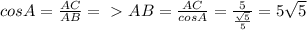 cosA= \frac{AC}{AB} =\ \textgreater \ AB= \frac{AC}{cosA}= \frac{5}{ \frac{ \sqrt{5} }{5}}=5 \sqrt{5}