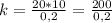 k = \frac{20*10}{0,2} = \frac{200}{0,2}