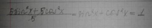 5sin^2x+5cos^2x,это все делить на 5 , заранее