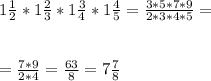 1 \frac{1}{2} *1 \frac{2}{3} *1 \frac{3}{4} * 1\frac{4}{5} = \frac{3*5*7*9}{2*3*4*5} = \\ \\ \\ &#10;= \frac{7*9}{2*4} = \frac{63}{8} = 7\frac{7}{8}