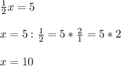 \frac{1}{2} x=5 \\ \\ &#10;x=5: \frac{1}{2} =5* \frac{2}{1}=5*2 \\ \\ &#10;x=10 \\ \\ &#10;