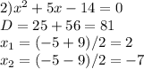 2) x^2+5x-14=0 \\ D=25+56=81 \\ x_1=(-5+9)/2=2 \\ x_2=(-5-9)/2=-7