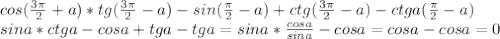 cos(\frac{3\pi}{2}+a)*tg(\frac{3\pi}{2}-a)-sin(\frac{\pi}{2}-a)+ctg(\frac{3\pi}{2}-a)-ctga(\frac{\pi}{2}-a)\\sina*ctga-cosa+tga-tga=sina*\frac{cosa}{sina}-cosa=cosa-cosa=0