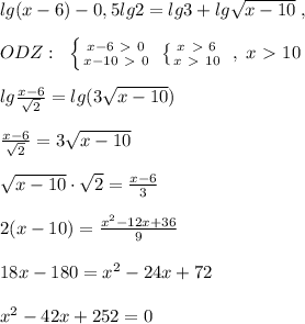 lg(x-6)-0,5lg2=lg3+lg\sqrt{x-10}\; ,\\\\ ODZ:\; \; \left \{ {{x-6\ \textgreater \ 0} \atop {x-10\ \textgreater \ 0}} \right. \; \left \{ {{x\ \textgreater \ 6} \atop {x\ \textgreater \ 10}} \right. \; ,\; x\ \textgreater \ 10\\\\lg\frac{x-6}{\sqrt 2}=lg(3\sqrt{x-10})\\\\\frac{x-6}{\sqrt 2}=3\sqrt{x-10}\\\\\sqrt{x-10}\cdot \sqrt2=\frac{x-6}{3}\\\\2(x-10)=\frac{x^2-12x+36}{9} \\\\18x-180=x^2-24x+72\\\\x^2-42x+252=0