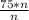 \frac{75*n}{n}