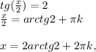 tg( \frac{x}{2} )=2 \\ &#10; \frac{x}{2} =arctg2+ \pi k \\ \\ &#10;x=2arctg2+2 \pi k,