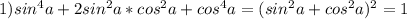 1) sin^4a + 2sin^2a*cos^2a + cos^4a = (sin^2a+cos^2a)^2 = 1