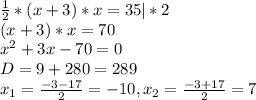 \frac{1}{2}*(x+3)*x= 35 |*2 \\ (x+3)*x=70 \\ x^{2} +3x-70=0 \\ D= 9+280=289 \\ x_{1}= \frac{-3-17}{2} = -10, x_{2} = \frac{-3+17}{2} = 7