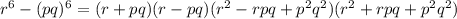 r^6-(pq)^6=(r+pq)(r-pq)(r^2-rpq+p^2q^2)(r^2+rpq+p^2q^2)