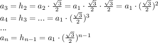 a_3=h_2=a_2\cdot \frac{ \sqrt{3} }{2} =a_1\cdot \frac{ \sqrt{3} }{2}\cdot \frac{ \sqrt{3} }{2}=a_1\cdot (\frac{ \sqrt{3} }{2})^2&#10;\\\&#10;a_4=h_3=...=a_1\cdot(\frac{ \sqrt{3} }{2})^3&#10;\\\&#10;...&#10;\\\&#10;a_n=h_{n-1}=a_1\cdot(\frac{ \sqrt{3} }{2})^{n-1}