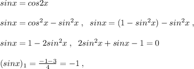 sinx=cos2x\\\\sinx=cos^2x-sin^2x\; ,\; \; sinx=(1-sin^2x)-sin^2x\; ,\\\\sinx=1-2sin^2x\; ,\; \; 2sin^2x+sinx-1=0\\\\ (sinx)_{1}=\frac{-1-3}{4}=-1\; ,