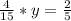 \frac{4}{15}*y=\frac{2}{5}