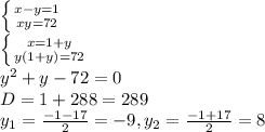 \left \{ {x-{y=1} \atop {xy=72}} \right. \\ \left \{ {{x=1+y} \atop {y(1+y)=72}} \right. \\ y^{2} +y -72=0 \\ D= 1+288=289 \\ y_{1} = \frac{-1-17}{2} = -9, y_{2} = \frac{-1+17}{2} = 8