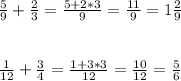 \frac{5}{9} + \frac{2}{3} = \frac{5+2*3}{9} = \frac{11}{9} =1 \frac{2}{9} \\ \\ \\ &#10;\frac{1}{12} + \frac{3}{4} = \frac{1+3*3}{12} = \frac{10}{12} = \frac{5}{6}