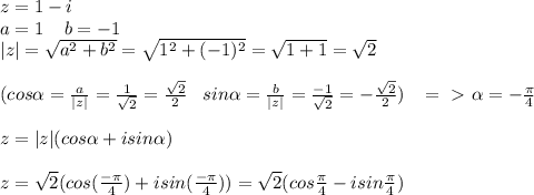 z=1-i\\a=1\; \; \; \; b=-1\\|z|= \sqrt{a^2+b^2}= \sqrt{1^2+(-1)^2}= \sqrt{1+1}= \sqrt{2}\\\\(cos \alpha = \frac{a}{|z|}= \frac{1}{ \sqrt{2} }= \frac{ \sqrt{2} }{2} \; \; \; sin \alpha = \frac{b}{|z|}= \frac{-1}{ \sqrt{2}}=- \frac{ \sqrt{2} }{2}) \; \; \; =\ \textgreater \ \alpha =- \frac{ \pi }{4}\\\\z=|z|(cos \alpha +isin \alpha )\\\\z= \sqrt{2}(cos(\frac{- \pi }{4})+isin( \frac{- \pi }{4}))=\sqrt{2}(cos\frac{ \pi }{4}-isin \frac{ \pi }{4})