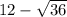 12- \sqrt{36}