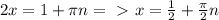 2x=1+ \pi n =\ \textgreater \ x= \frac{1}{2} + \frac{ \pi }{2} n