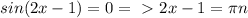 sin(2x-1)=0 =\ \textgreater \ 2x-1= \pi n