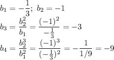 b_1=- \dfrac{1}{3} ; \ b_2=-1 \\\ b_3= \dfrac{b_2^2}{b_1}= \dfrac{(-1)^2}{- \frac{1}{3} }=-3 \\\ b_4= \dfrac{b_2^3}{b_1^2}=\dfrac{(-1)^3}{(- \frac{1}{3} )^2}=- \dfrac{1}{1/9}} =-9