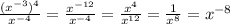 \frac{(x^{-3})^{4}}{x^{-4}} = \frac{x^{-12}}{x^{-4}}= \frac{x^{4}}{x^{12}}= \frac{1}{x^{8}}=x^{-8}