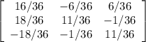 \left[\begin{array}{ccc}16/36&-6/36&6/36\\18/36&11/36&-1/36\\-18/36&-1/36&11/36\end{array}\right]