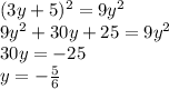 (3y + 5)^{2} = 9 {y}^{2} \\ 9 {y}^{2} + 30y + 25 = 9 {y}^{2} \\ 30y = - 25 \\ y = - \frac{5}{6}