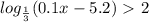 log_{ \frac{1}{3} } (0.1x-5.2)\ \textgreater \ 2