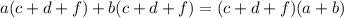 a(c+d+f)+b(c+d+f)=(c+d+f)(a+b)