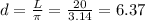 d= \frac{L}{ \pi } =\frac{20}{ 3.14 }=6.37