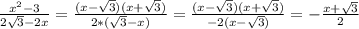 \frac{ x^{2} -3}{2 \sqrt{3}- 2x } = \frac{(x- \sqrt{3})(x+ \sqrt{3} ) }{2*( \sqrt{3}-x) } = \frac{(x- \sqrt{3})(x+ \sqrt{3} )}{-2(x- \sqrt{3})} =- \frac{x+ \sqrt{3} }{2}