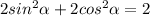 2sin^{2} \alpha + 2cos ^{2} \alpha=2