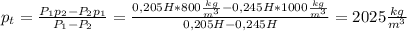 p_t= \frac{P_1p_2-P_2p_1}{P_1-P_2}= \frac{0,205H*800 \frac{kg}{m^3}-0,245H*1000 \frac{kg}{m^3} }{0,205H-0,245H}= 2025 \frac{kg}{m^3}