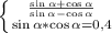 \left \{ {{\frac{\sin \alpha + \cos \alpha}{\sin \alpha - \cos \alpha}} \atop {\sin \alpha*\cos \alpha = 0,4}} \right.