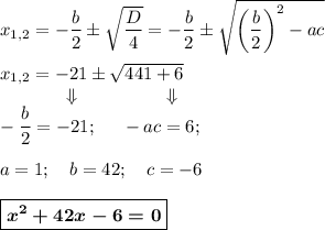 x_{1,2}=-\dfrac b2\pm\sqrt{\dfrac D4}=-\dfrac b2\pm\sqrt{\bigg(\dfrac b2\bigg)^2-ac}\\\\x_{1,2}=-21\pm \sqrt{441+6}\\~~~~~~~~~~~\Downarrow~~~~~~~~~~~~~\Downarrow\\-\dfrac b2=-21;~~~~-ac=6;\\\\a=1;~~~b=42;~~~c=-6\\\\\boxed{\boldsymbol{x^2+42x-6=0}}