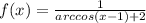 f(x)= \frac{1}{arccos(x-1)+2}