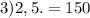 3) 2,5.=150