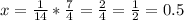 x= \frac{1}{14} * \frac{7}{4} = \frac{2}{4} = \frac{1}{2} =0.5