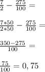 \frac{7}{2} - \frac{275}{100} = \\ \\ \frac{7*50}{2*50} - \frac{275}{100} = \\ \\ \frac{350 - 275}{100} = \\ \\ \frac{75}{100} = 0,75