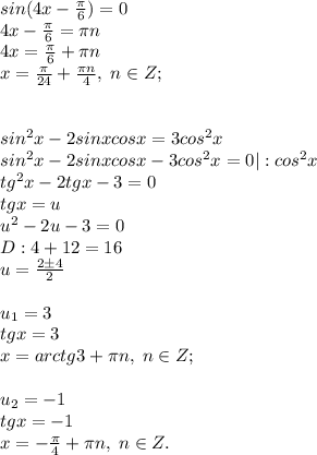 sin(4x-\frac{\pi}{6})=0\\4x-\frac{\pi}{6}=\pi n\\4x=\frac{\pi}{6}+\pi n\\x=\frac{\pi}{24}+\frac{\pi n}{4}, \; n\in Z;\\\\\\ sin^2x-2sinxcosx=3cos^2x\\sin^2x-2sinxcosx-3cos^2x=0|:cos^2x\\tg^2x-2tgx-3=0\\tgx=u\\u^2-2u-3=0\\D:4+12=16\\u=\frac{2\pm 4}{2}\\\\u_1=3\\tgx=3\\x=arctg3+\pi n, \; n\in Z;\\\\u_2=-1\\tgx=-1\\x=-\frac{\pi}{4}+\pi n, \; n\in Z.