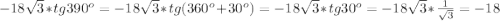 -18\sqrt{3} *tg390^{o} =-18\sqrt{3}*tg(360^{o}+30^{o})=-18\sqrt{3}*tg30^{o} =-18\sqrt{3}*\frac{1}{\sqrt{3} }=-18