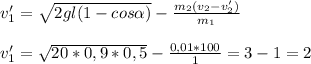v_{1}'= \sqrt{2gl(1-cos \alpha )}- \frac{ m_{2}( v_{2}- v_{2}') }{ m_{1} } \\ \\ &#10; v_{1}'= \sqrt{20*0,9*0,5}- \frac{0,01*100}{1}=3-1=2