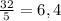 \frac{32}{5}=6,4